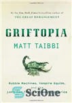 دانلود کتاب Griftopia: Bubble Machines, Vampire Squids, and the Long Con That Is Breaking America – Griftopia: Bubble Machines، Vampire...