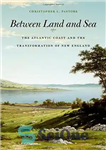 دانلود کتاب Between Land and Sea: The Atlantic Coast and the Transformation of New England – بین خشکی و دریا:...