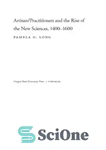 دانلود کتاب Artisan/Practitioners and the Rise of the New Sciences, 1400ΓÇô1600 – صنعتگران/پزشکان و ظهور علوم جدید، 1400ΓÇô1600