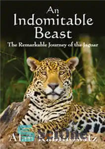 دانلود کتاب An Indomitable Beast: The Remarkable Journey of the Jaguar – جانور رام نشدنی: سفر قابل توجه جگوار 