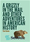 دانلود کتاب A Grizzly in the Mail and Other Adventures in American History – گریزلی در پست و ماجراهای دیگر...