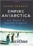 دانلود کتاب Empire Antarctica: Ice, Silence, and Emperor Penguins – امپراتوری قطب جنوب: یخ، سکوت، و پنگوئن های امپراتور