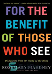 دانلود کتاب For the Benefit of Those Who See_ Dispatches from the World of the Blind – به نفع کسانی...