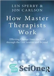 دانلود کتاب How Master Therapists Work: Effecting Change from the First Through the Last Session and Beyond – نحوه کار...