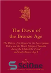دانلود کتاب The Dawn of the Bronze Age: The Pattern of Settlement in the Lower Jordan Valley and the Desert...