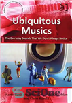 دانلود کتاب Ubiquitous Musics: The Everyday Sounds That We Don’t Always Notice – موسیقی های همه جا حاضر: صداهای روزمره...