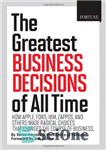 دانلود کتاب The Greatest Business Decisions of All Time: How Apple, Ford, IBM, Zappos, and others made radical choices that...