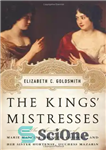 دانلود کتاب The Kings’ Mistresses: The Liberated Lives of Marie Mancini, Princess Colonna, and Her Sister Hortense, Duchess Mazarin –...