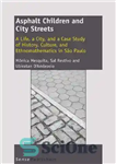 دانلود کتاب Asphalt children and city streets : a life, a city and a case study of history, culture, and...