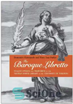 دانلود کتاب The Baroque Libretto: Italian Operas and Oratorios in the Thomas Fisher Library at the University of Toronto –...