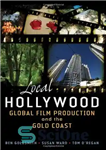 دانلود کتاب Local Hollywood: Global Film Production and the Gold Coast – هالیوود محلی: تولید فیلم جهانی و ساحل طلایی