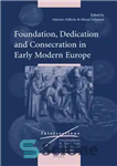 دانلود کتاب Foundation, Dedication and Consecration in Early Modern Europe – بنیاد، وقف و تقدیس در اروپای مدرن اولیه