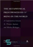 دانلود کتاب Metaphysical Presuppositions of Being-in-the-World: A Confrontation Between St. Thomas Aquinas and Martin Heidegger – پیش فرض های متافیزیکی...