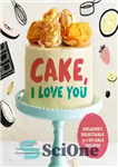 دانلود کتاب Cake, I Love You. Decadent, Delectable, and Do-able Recipes – کیک، دوستت دارم. دستور العمل های منحط، دلپذیر...