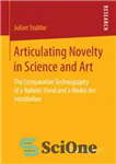 دانلود کتاب Articulating Novelty in Science and Art: The Comparative Technography of a Robotic Hand and a Media Art Installation...