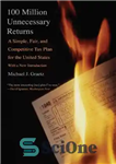 دانلود کتاب 100 Million Unnecessary Returns: A Simple, Fair, and Competitive Tax Plan for the United States; With a New...