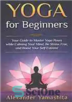 دانلود کتاب Yoga: for Beginners: Your Guide to Master Yoga Poses while calming your mind, be stress free, and boost...