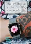 دانلود کتاب The Unofficial Guide to Using Apple Watch – راهنمای غیر رسمی استفاده از اپل واچ