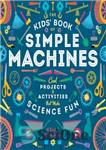 دانلود کتاب The Kids’ Book of Simple Machines: Cool Projects & Activities that Make Science Fun! – کتاب ماشین‌های ساده...