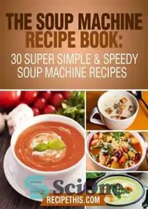 دانلود کتاب The Soup Machine Recipe Book: 30 Super Simple & Speedy Soup Machine Recipes – کتاب دستور العمل ماشین...