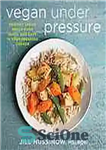 دانلود کتاب Vegan Under Pressure: Perfect Vegan Meals Made Quick and Easy in Your Pressure Cooker – وگان تحت فشار:...