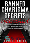 دانلود کتاب Banned Charisma Secrets Unleashed: Learn The Secrets Of Personal Magnetism And How To Attract, Inspire, Impress, Influence And...