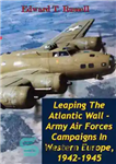 دانلود کتاب Leaping The Atlantic Wall – Army Air Forces Campaigns In Western Europe, 1942-1945 [Illustrated Edition] – پرش از...