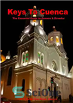 دانلود کتاب Keys to Cuenca, Ecuador: The Essential Guide To Cuenca in Words and Pictures – کلیدهای کوئنکا، اکوادور: راهنمای...