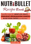 دانلود کتاب Nutribullet Recipe Book: Top Smoothie recipes for Weight-loss, Beauty, Stress-Relief, Immune-boosting, Diabetes & blood sugar Control & So...