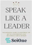 دانلود کتاب Speak Like a Leader: The Definitve Guide to Mastering the Art of Conversation and Becoming a Great Speaker...