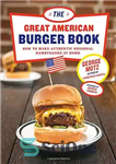 دانلود کتاب The Great American Burger Book: How to Make Authentic Regional Hamburgers at Home – کتاب برگر بزرگ آمریکایی:...