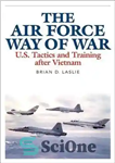 دانلود کتاب The Air Force way of war : U.S. tactics and training after Vietnam – راه جنگ نیروی هوایی:...