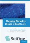 دانلود کتاب Managing disruptive change in healthcare : lessons from a public-private partnership to advance cancer care and research –...