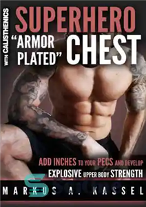 دانلود کتاب Superhero ”Armor-Plated” Chest: How to Use Push-Ups, Dips and Advanced Calisthenics to Add Inches to Your Pecs &...