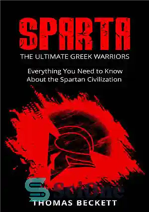 دانلود کتاب Sparta History, Greek Spartans 101 Sparta: The Ultimate Greek Warriors: Everything You Need To Know About the Spartan...