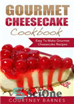 دانلود کتاب Gourmet Cheesecake Cookbook: Easy To Make Gourmet Cheesecake Recipes – کتاب آشپزی کیک پنیر لذیذ: طرز تهیه کیک...