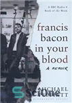 دانلود کتاب Francis Bacon in your blood : a memoir – فرانسیس بیکن در خون شما: خاطرات