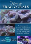 دانلود کتاب How to Frag Corals: A Simple Guide to Coral Propagation and Coral Fragging for the Marine Reef Aquarium...