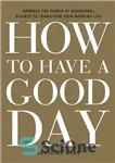 دانلود کتاب How to Have a Good Day: Harness the Power of Behavioral Science to Transform Your Working Life –...