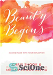 دانلود کتاب Beauty Begins: Making Peace with Your Reflection – زیبایی آغاز می شود: ایجاد صلح با بازتاب شما