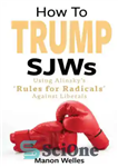دانلود کتاب How To Trump SJWs: Using AlinskyÖs ÿRules for RadicalsÖ Against Liberals – چگونه به SJWs ترامپ: استفاده از...
