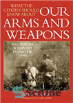 دانلود کتاب What the Citizen Should Know About Our Arms and Weapons: A Guide to Weapons from the 1940s –...