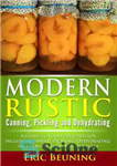 دانلود کتاب Modern Rustic: Canning, Pickling and Dehydrating: A Guide to Food Preservation: Includes Canning, Pickling, Dehydrating and How to...
