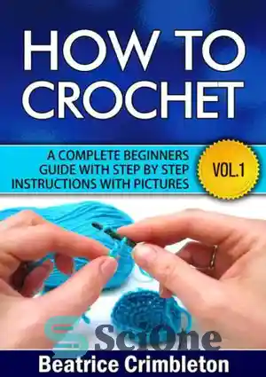 دانلود کتاب How to Crochet Vol. I. A Complete Beginners Guide With Step by Step Instructions With Pictures! : Learn...
