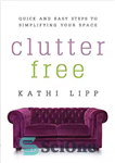 دانلود کتاب Clutter Free: Quick and Easy Steps to Simplifying Your Space – بدون شلوغی: گام های سریع و آسان...