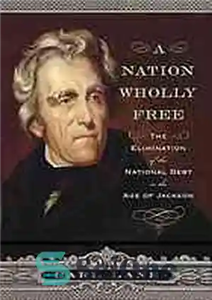 دانلود کتاب A Nation Wholly Free: The Elimination of the National Debt in Age Jackson ملتی کاملاً... 