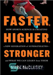 دانلود کتاب Faster, Higher, Stronger : How Sports Science Is Creating a New Generation of Superathletes–and What We Can Learn...