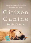 دانلود کتاب Citizen canine : our evolving relationship with cats and dogs – سگ شهروند: رابطه در حال تکامل ما...