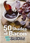 دانلود کتاب 50 Shades of Bacon: The Ultimate Cookbook for Bacon Lovers – 50 سایه بیکن: کتاب آشپزی نهایی برای...