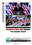 دانلود کتاب Robert Fisk on Israel: The Obama Years: A unique anthology of reporting and analysis of a crucial period...
